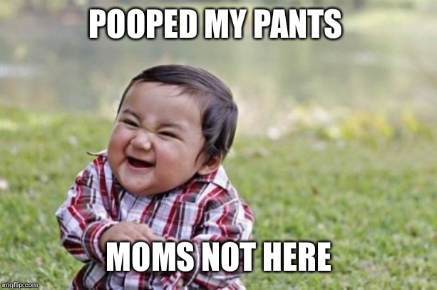 Evil Toddler Meme | POOPED MY PANTS; MOMS NOT HERE | image tagged in memes,evil toddler | made w/ Imgflip meme maker