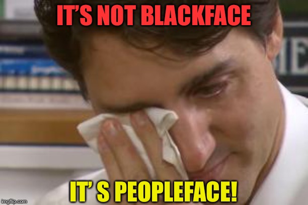 trudeau crying | IT’S NOT BLACKFACE; IT’ S PEOPLEFACE! | image tagged in trudeau crying | made w/ Imgflip meme maker