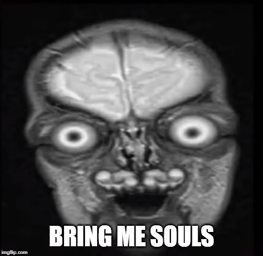 BRING ME SOULS | image tagged in funny,the human body,souls | made w/ Imgflip meme maker