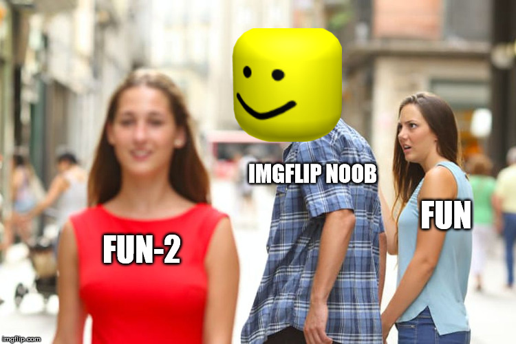 Distracted noob Boyfriend | IMGFLIP NOOB; FUN; FUN-2 | image tagged in memes,distracted boyfriend,roblox noob,imgflip users,theesedays,fun vs fun2 | made w/ Imgflip meme maker