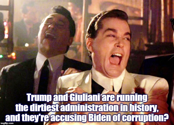 Really? | Trump and Giuliani are running the dirtiest administration in history, and they're accusing Biden of corruption? | image tagged in memes,good fellas hilarious,trump,giuliani,corruption,dirty | made w/ Imgflip meme maker