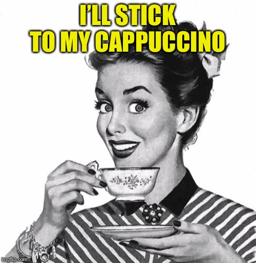 Vintage coffee | I’LL STICK TO MY CAPPUCCINO | image tagged in vintage coffee | made w/ Imgflip meme maker