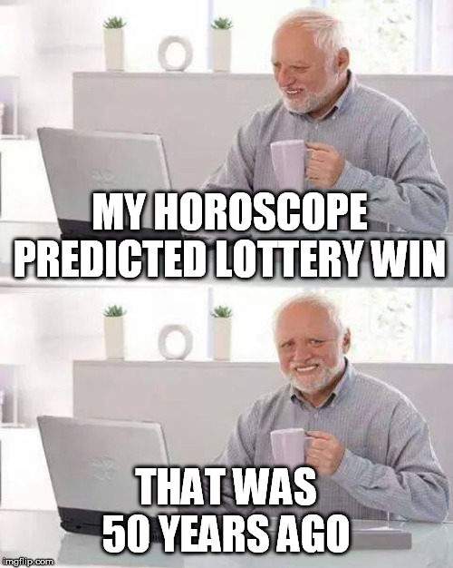 Hide the Pain Harold Meme | MY HOROSCOPE PREDICTED LOTTERY WIN THAT WAS 50 YEARS AGO | image tagged in memes,hide the pain harold | made w/ Imgflip meme maker