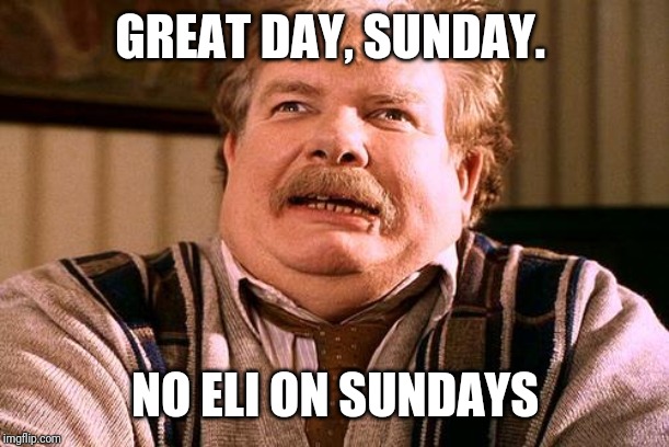 no post on sundays | GREAT DAY, SUNDAY. NO ELI ON SUNDAYS | image tagged in no post on sundays | made w/ Imgflip meme maker