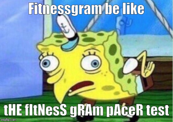 Mocking Spongebob Meme | Fitnessgram be like; tHE fItNesS gRAm pAceR test | image tagged in memes,mocking spongebob | made w/ Imgflip meme maker