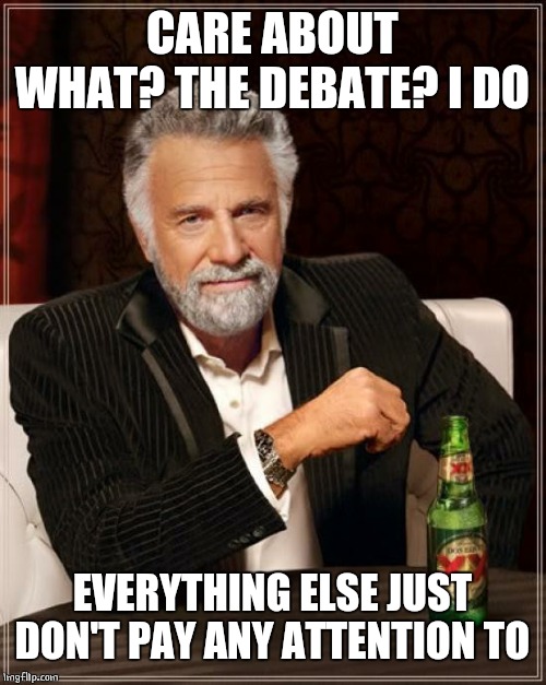 The Most Interesting Man In The World Meme | CARE ABOUT WHAT? THE DEBATE? I DO EVERYTHING ELSE JUST DON'T PAY ANY ATTENTION TO | image tagged in memes,the most interesting man in the world | made w/ Imgflip meme maker