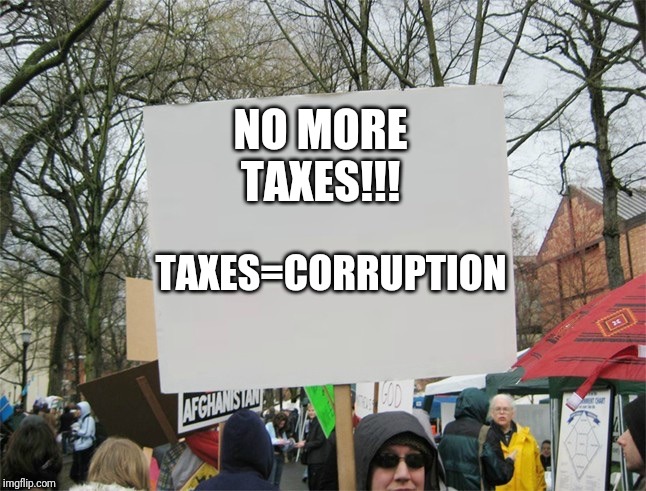 Blank protest sign | NO MORE TAXES!!! TAXES=CORRUPTION | image tagged in blank protest sign | made w/ Imgflip meme maker