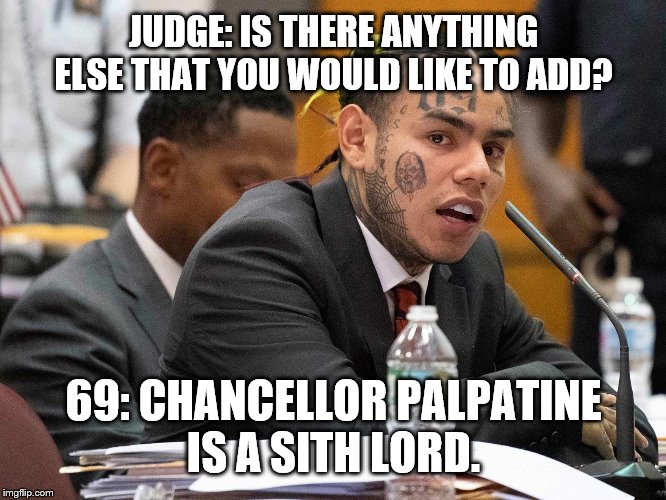 Palpatine is a Sith Lord | JUDGE: IS THERE ANYTHING ELSE THAT YOU WOULD LIKE TO ADD? 69: CHANCELLOR PALPATINE
IS A SITH LORD. | image tagged in funny,tekashi 69,palpatine,star wars | made w/ Imgflip meme maker