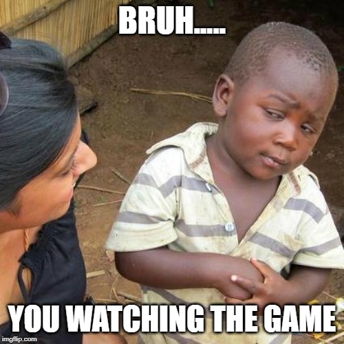Third World Skeptical Kid Meme | BRUH..... YOU WATCHING THE GAME | image tagged in memes,third world skeptical kid | made w/ Imgflip meme maker