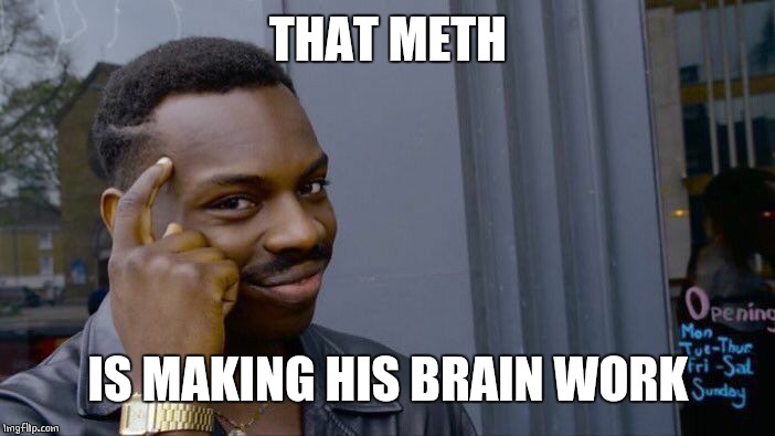 Roll Safe Think About It Meme | THAT METH IS MAKING HIS BRAIN WORK | image tagged in memes,roll safe think about it | made w/ Imgflip meme maker