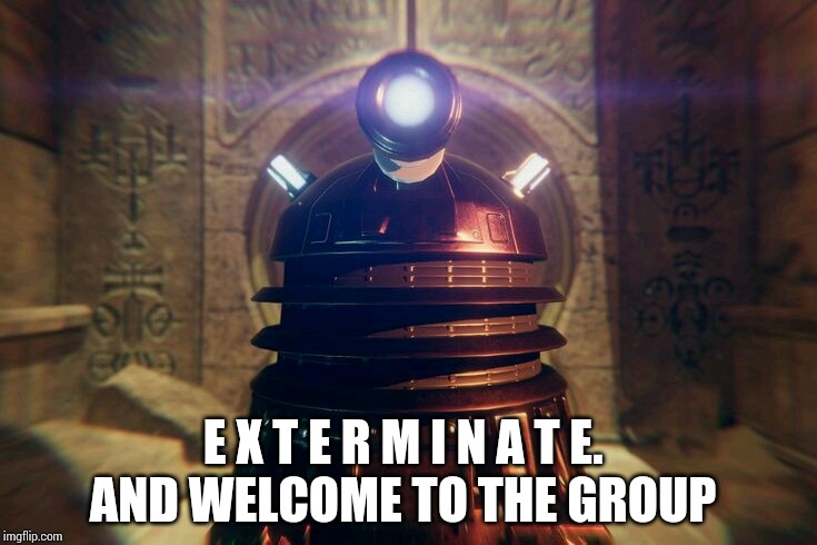 E X T E R M I N A T E. 
AND WELCOME TO THE GROUP | made w/ Imgflip meme maker