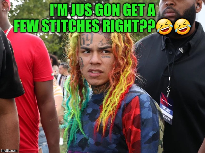 I'M JUS GON GET A FEW STITCHES RIGHT??🤣🤣 | image tagged in funny memes | made w/ Imgflip meme maker