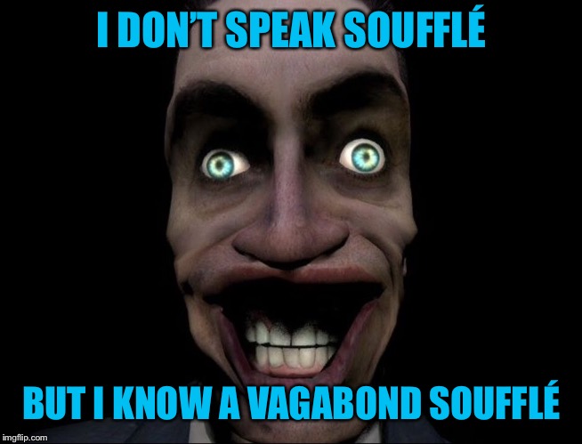 Vagabondsouffle | I DON’T SPEAK SOUFFLÉ; BUT I KNOW A VAGABOND SOUFFLÉ | image tagged in vagabondsouffle | made w/ Imgflip meme maker