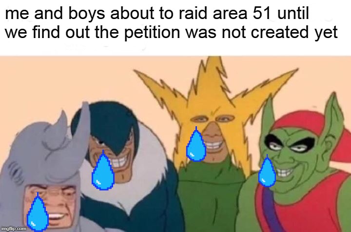 me and the boys being sad | me and boys about to raid area 51 until we find out the petition was not created yet | image tagged in memes,me and the boys | made w/ Imgflip meme maker
