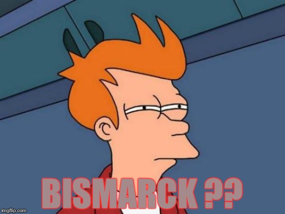 Futurama Fry Meme | BISMARCK ?? | image tagged in memes,futurama fry | made w/ Imgflip meme maker