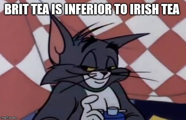 BRIT TEA IS INFERIOR TO IRISH TEA | made w/ Imgflip meme maker