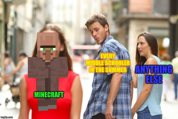 Distracted Boyfriend Meme | EVERY MIDDLE SCHOOLER IN THE SUMMER; ANYTHING ELSE; MINECRAFT | image tagged in memes,distracted boyfriend | made w/ Imgflip meme maker