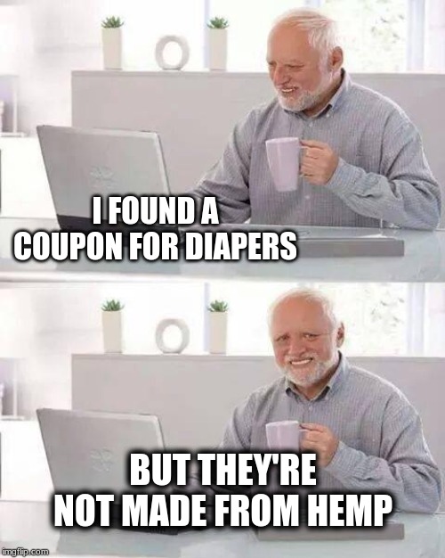 Hide the Pain Harold | I FOUND A COUPON FOR DIAPERS; BUT THEY'RE NOT MADE FROM HEMP | image tagged in hide the pain harold,diapers,hemp,pollution,biodegradable,environment | made w/ Imgflip meme maker