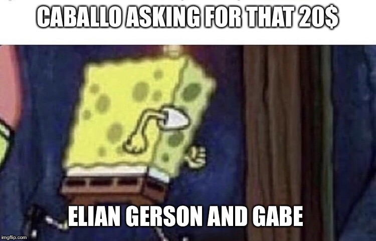 Spongebob running |  CABALLO ASKING FOR THAT 20$; ELIAN GERSON AND GABE | image tagged in spongebob running | made w/ Imgflip meme maker