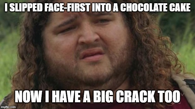 Lost Weight? | I SLIPPED FACE-FIRST INTO A CHOCOLATE CAKE NOW I HAVE A BIG CRACK TOO | image tagged in lost weight | made w/ Imgflip meme maker