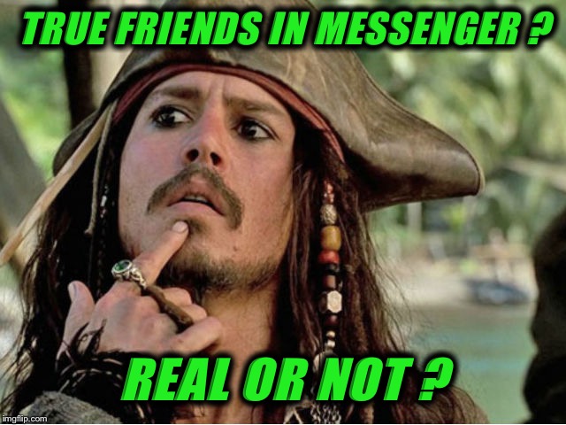 jack sparrow | TRUE FRIENDS IN MESSENGER ? REAL OR NOT ? | image tagged in jack sparrow | made w/ Imgflip meme maker