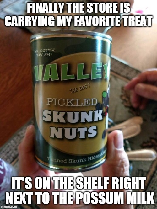 pickled skunk nuts | FINALLY THE STORE IS CARRYING MY FAVORITE TREAT; IT'S ON THE SHELF RIGHT  NEXT TO THE POSSUM MILK | image tagged in canned food,grisly food,joke food,skunk | made w/ Imgflip meme maker