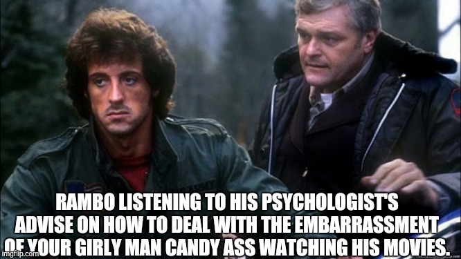 Rambo Black Friday  |  RAMBO LISTENING TO HIS PSYCHOLOGIST'S ADVISE ON HOW TO DEAL WITH THE EMBARRASSMENT OF YOUR GIRLY MAN CANDY ASS WATCHING HIS MOVIES. | image tagged in rambo black friday | made w/ Imgflip meme maker
