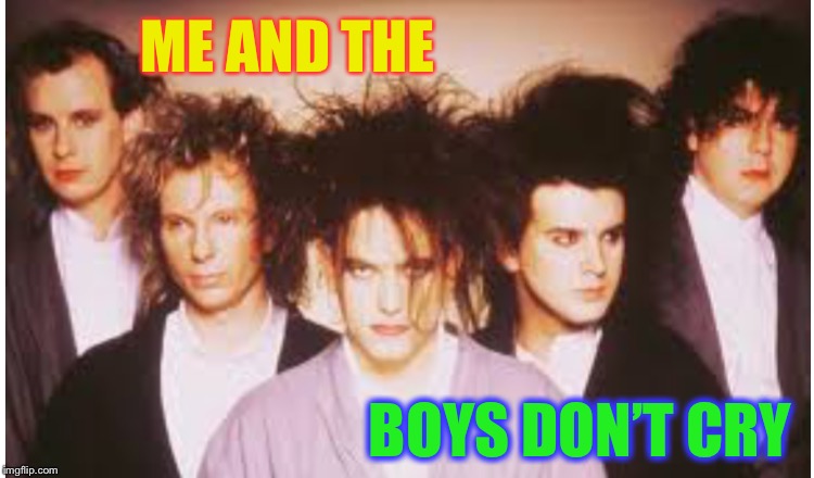 This meme must have been made before now.
Sorry if I ROBbed it. | ME AND THE; BOYS DON’T CRY | image tagged in the cure,me and the boys,80s music,boys dont cry | made w/ Imgflip meme maker