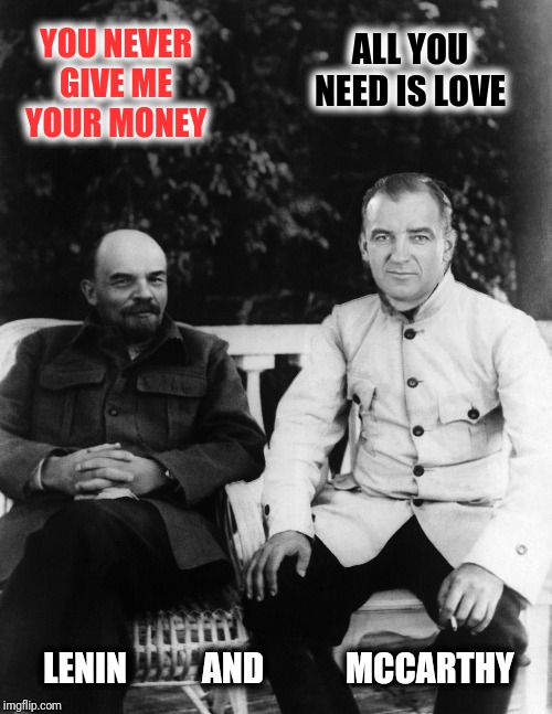 Back In The U.S.S.R.  A submission suggested by Douglie | YOU NEVER GIVE ME YOUR MONEY; ALL YOU NEED IS LOVE; LENIN           AND            MCCARTHY | image tagged in lenin,joseph mccarthy,the beatles,back in the ussr | made w/ Imgflip meme maker