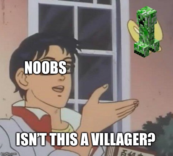 Is This A Pigeon Meme | NOOBS; ISN’T THIS A VILLAGER? | image tagged in memes,is this a pigeon,minecraft,creeper,minecraft creeper,noob | made w/ Imgflip meme maker