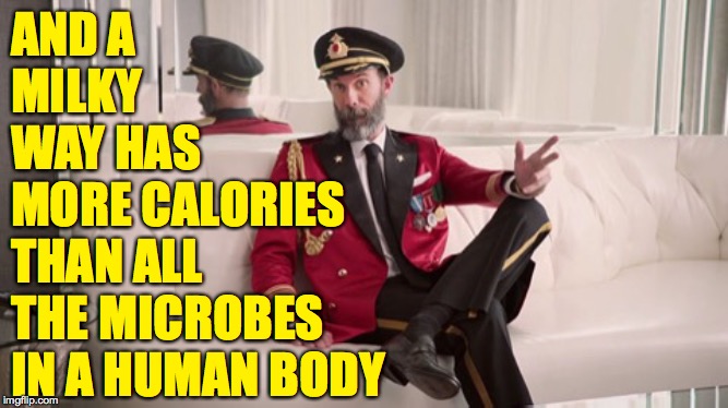 AND A MILKY WAY HAS MORE CALORIES THAN ALL THE MICROBES IN A HUMAN BODY | made w/ Imgflip meme maker