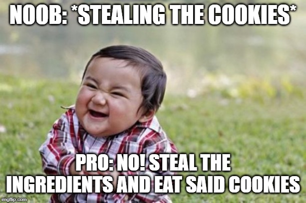Evil Toddler | NOOB: *STEALING THE COOKIES*; PRO: NO! STEAL THE INGREDIENTS AND EAT SAID COOKIES | image tagged in memes,evil toddler | made w/ Imgflip meme maker