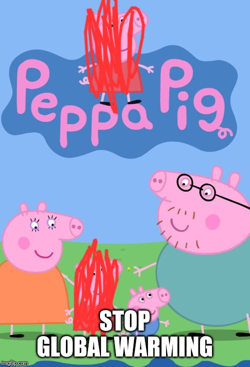 stop | STOP GLOBAL WARMING | image tagged in peppa pig | made w/ Imgflip meme maker