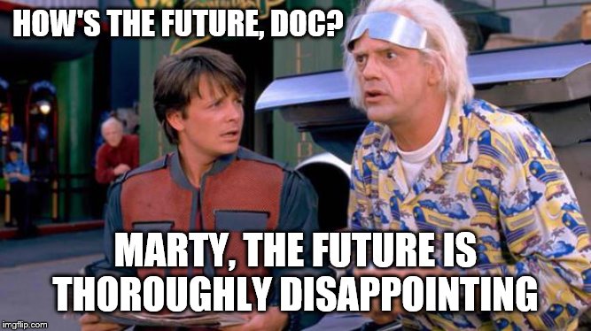 Back to the Future | HOW'S THE FUTURE, DOC? MARTY, THE FUTURE IS THOROUGHLY DISAPPOINTING | image tagged in back to the future | made w/ Imgflip meme maker