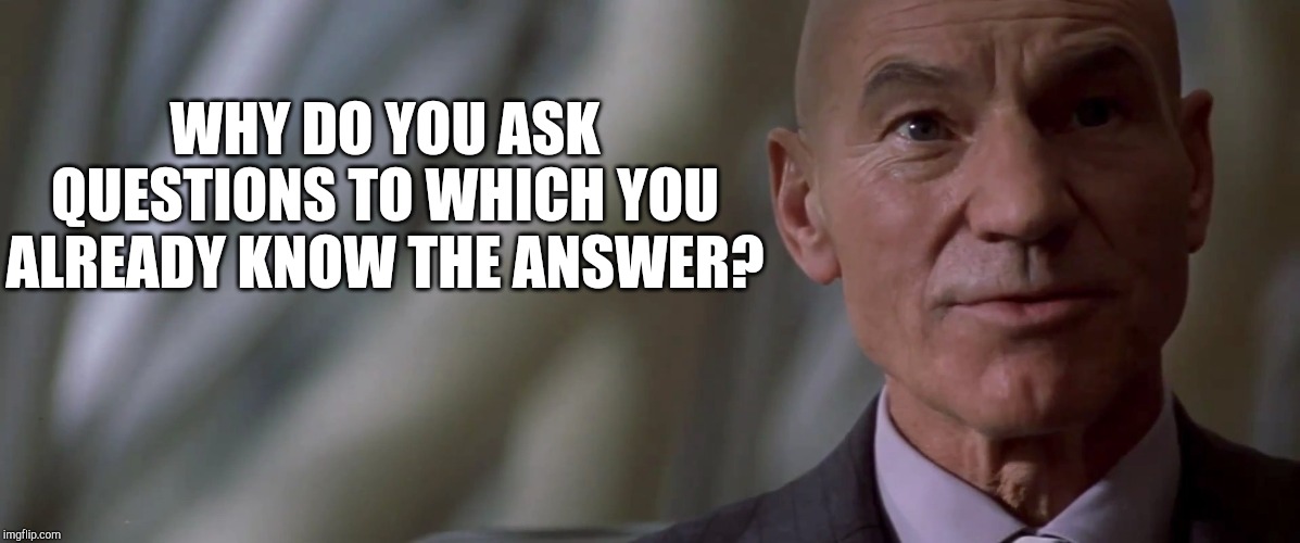 professor charles xavier looking for hope | WHY DO YOU ASK QUESTIONS TO WHICH YOU ALREADY KNOW THE ANSWER? | image tagged in professor charles xavier looking for hope | made w/ Imgflip meme maker