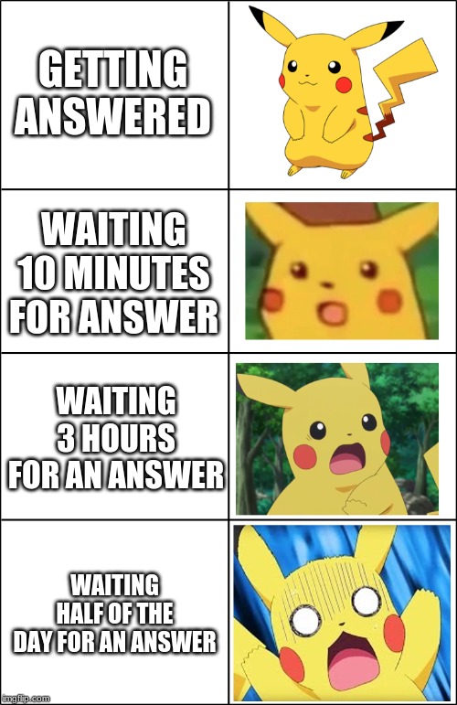 Horror Pikachu | GETTING ANSWERED; WAITING 10 MINUTES FOR ANSWER; WAITING 3 HOURS FOR AN ANSWER; WAITING HALF OF THE DAY FOR AN ANSWER | image tagged in horror pikachu | made w/ Imgflip meme maker