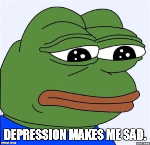 sad frog | DEPRESSION MAKES ME SAD. | image tagged in sad frog | made w/ Imgflip meme maker
