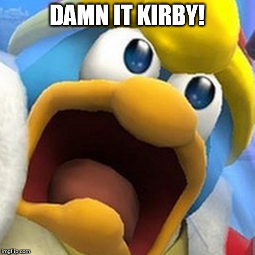 King Dedede oh shit face | DAMN IT KIRBY! | image tagged in king dedede oh shit face | made w/ Imgflip meme maker