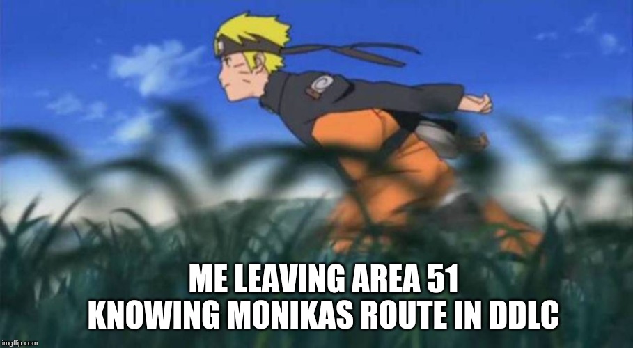 naruto run area 51 | ME LEAVING AREA 51 KNOWING MONIKAS ROUTE IN DDLC | image tagged in naruto run area 51 | made w/ Imgflip meme maker