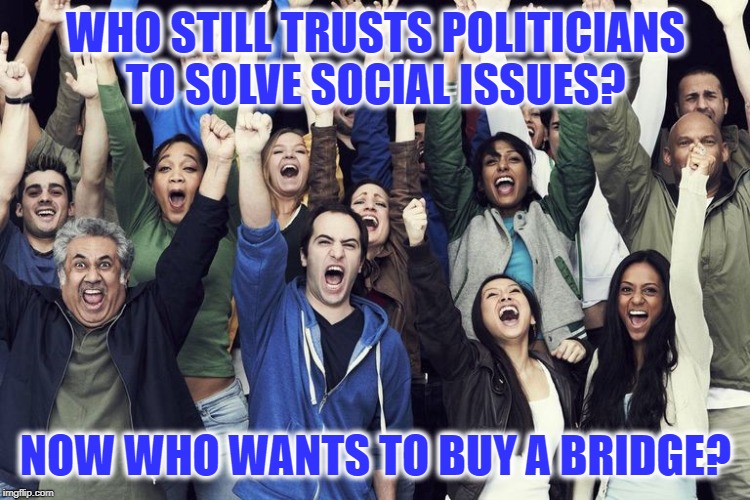 diverse raise your hand | WHO STILL TRUSTS POLITICIANS
TO SOLVE SOCIAL ISSUES? NOW WHO WANTS TO BUY A BRIDGE? | image tagged in diverse raise your hand | made w/ Imgflip meme maker