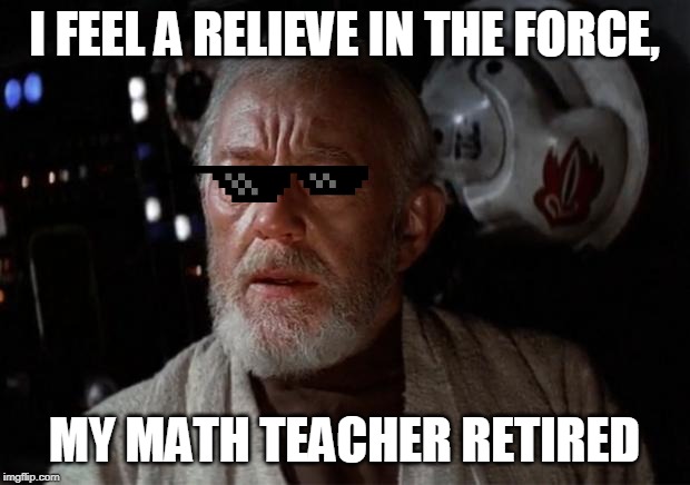 Surprise Obi Wan | I FEEL A RELIEVE IN THE FORCE, MY MATH TEACHER RETIRED | image tagged in surprise obi wan | made w/ Imgflip meme maker