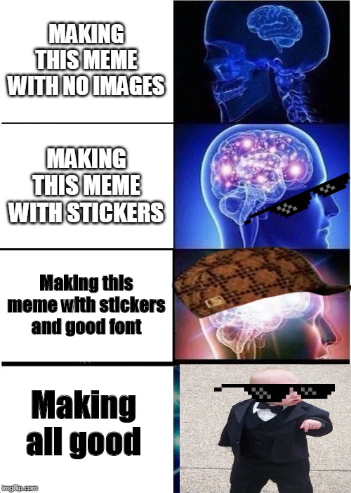 Expanding Brain | MAKING THIS MEME WITH NO IMAGES; MAKING THIS MEME WITH STICKERS; Making this meme with stickers and good font; Making all good | image tagged in memes,expanding brain | made w/ Imgflip meme maker
