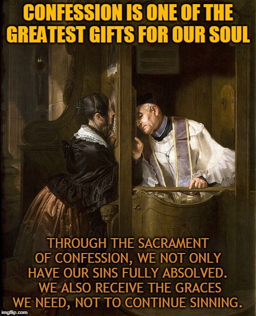 CONFESSION IS ONE OF THE GREATEST GIFTS FOR OUR SOUL; THROUGH THE SACRAMENT OF CONFESSION, WE NOT ONLY HAVE OUR SINS FULLY ABSOLVED.  WE ALSO RECEIVE THE GRACES WE NEED, NOT TO CONTINUE SINNING. | made w/ Imgflip meme maker