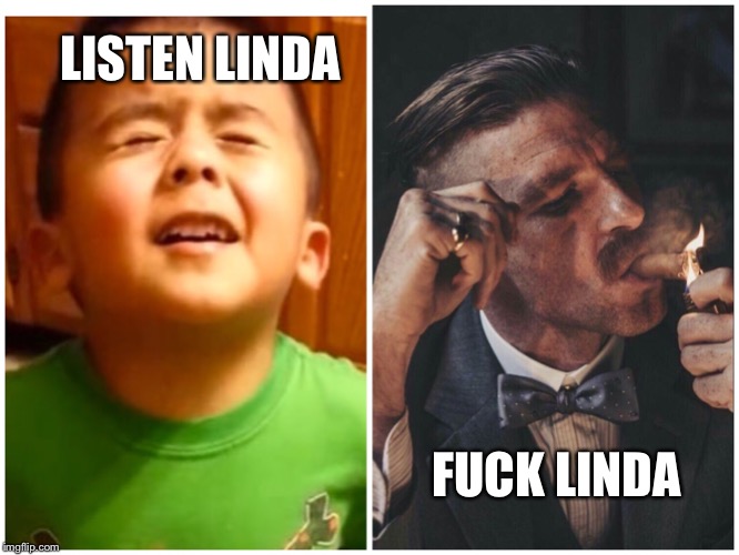 LISTEN LINDA; FUCK LINDA | image tagged in peaky blinders,listen linda | made w/ Imgflip meme maker