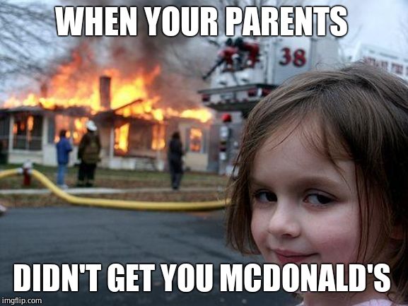 Disaster Girl Meme | WHEN YOUR PARENTS; DIDN'T GET YOU MCDONALD'S | image tagged in memes,disaster girl | made w/ Imgflip meme maker