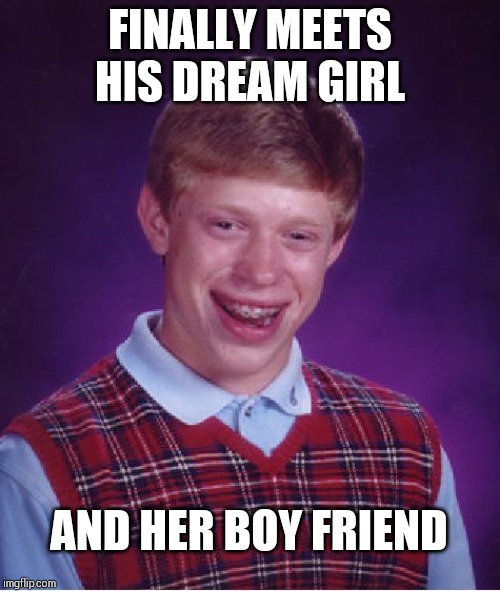 Bad Luck Brian | FINALLY MEETS HIS DREAM GIRL; AND HER BOY FRIEND | image tagged in memes,bad luck brian | made w/ Imgflip meme maker