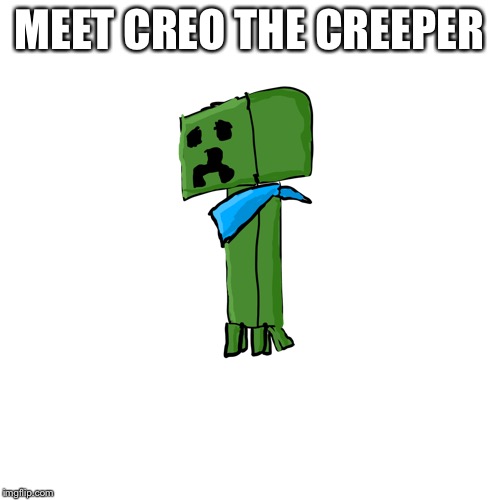 C | MEET CREO THE CREEPER | image tagged in creo the creeper | made w/ Imgflip meme maker