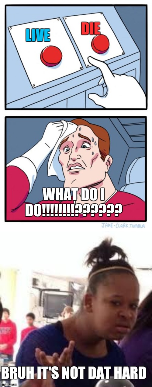  DIE; LIVE; WHAT DO I DO!!!!!!!!?????? BRUH IT'S NOT DAT HARD | image tagged in duh,memes,two buttons | made w/ Imgflip meme maker