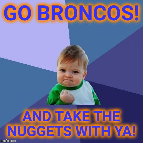 Go Broncos! | GO BRONCOS! AND TAKE THE NUGGETS WITH YA! | image tagged in memes,success kid | made w/ Imgflip meme maker