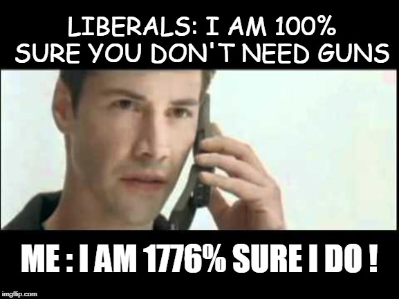 1776% Sure I do! | LIBERALS: I AM 100% SURE YOU DON'T NEED GUNS; ME : I AM 1776% SURE I DO ! | image tagged in matrix lots of guns,2nd amendment,political meme,liberal logic,liberal vs conservative,gun control | made w/ Imgflip meme maker